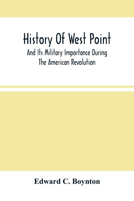 History Of West Point: And Its Military Importance During The American Revolution ; And The Origin And Progress Of The United States Military Academy