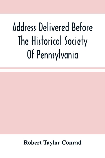 Address Delivered Before The Historical Society Of Pennsylvania: At The Celebration Of The 170Th Anniversary Of The Landing Of Penn, On The First Constitution And Government Of The State Of Pennsylvania