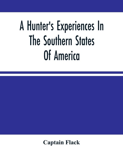 A HunterS Experiences In The Southern States Of America: Being An Account Of The Natural History Of The Various Quadrupeds And Birds Which Are The Objects Of Chase In Those Countries