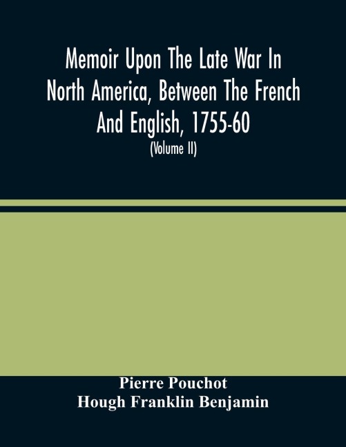 Memoir Upon The Late War In North America, Between The French And English, 1755-60: Followed By Observations Upon The Theatre Of Actual War, And By New Details Concerning The Manners And Customs Of The Indians ; With Topographical Maps (Volume Ii)