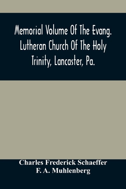 Memorial Volume Of The Evang. Lutheran Church Of The Holy Trinity, Lancaster, Pa.: Discourses Delivered On The Occasion Of The Centenary Jubilee