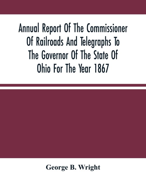 Annual Report Of The Commissioner Of Railroads And Telegraphs To The Governor Of The State Of Ohio For The Year 1867