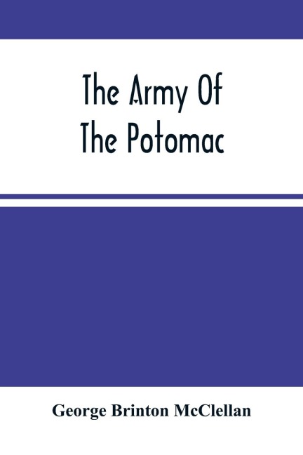 The Army Of The Potomac: Gen. Mcclellan'S Report Of Its Operations While Under His Command ; With Maps And Plans
