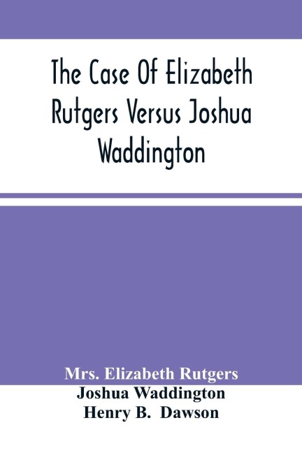 The Case Of Elizabeth Rutgers Versus Joshua Waddington: Determined In The Mayor'S Court, In The City Of New York, August 7, 1786