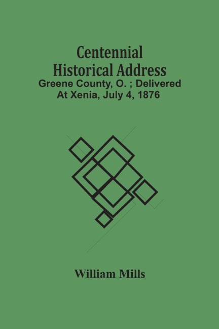 Centennial Historical Address: Greene County, O. ; Delivered At Xenia, July 4, 1876