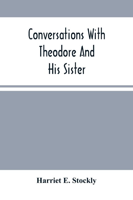 Conversations With Theodore And His Sister.: Dedicated To The Children, Being Especially Designed To Interest Them In Our Queries