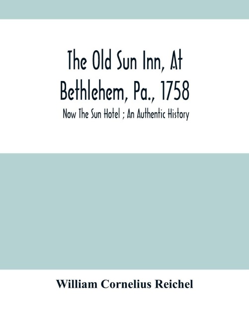 The Old Sun Inn, At Bethlehem, Pa., 1758: Now The Sun Hotel ; An Authentic History
