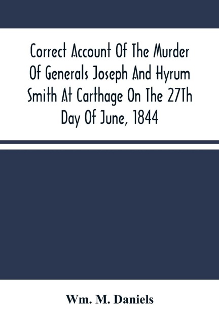Correct Account Of The Murder Of Generals Joseph And Hyrum Smith At Carthage On The 27Th Day Of June, 1844