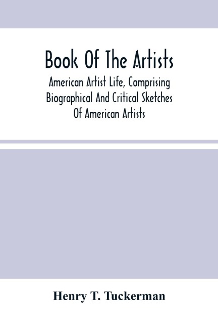 Book Of The Artists. American Artist Life, Comprising Biographical And Critical Sketches Of American Artists: Preceded By An Historical Account Of The Rise And Progress Of Art In America