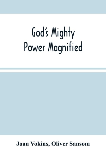 GodS Mighty Power Magnified: As Manifested And Revealed In His Faithful Handmaid Joan Vokins : Also Some Account Of Her Exercises, Works Of Faith, Labour Of Love, & Great Travels In The Work Of The Ministry, For The Good Of Souls