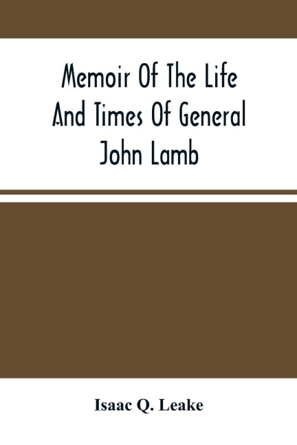 Memoir Of The Life And Times Of General John Lamb: An Officer Of The Revolution, Who Commanded The Post At West Point At The Time Of ArnoldS Defection, And His Correspondence With Washington, Clinton, Patrick Henry, And Other Distinguished Men Of His Ti