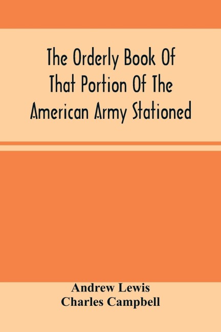 The Orderly Book Of That Portion Of The American Army Stationed At Or Near Williamsburg, Va., Under The Command Of General Andrew Lewis, From March 18Th, 1776, To August 28Th, 1776