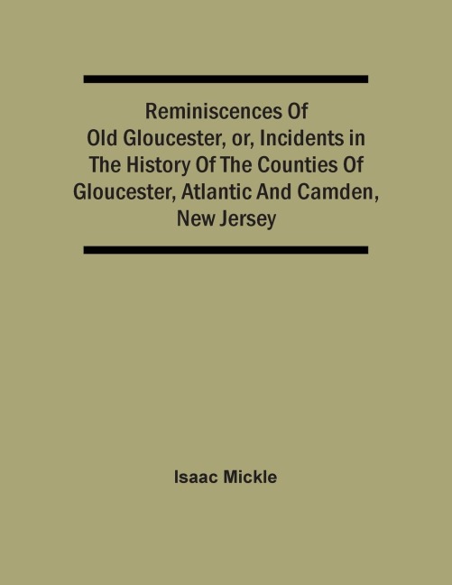 Reminiscences Of Old Gloucester, Or, Incidents In The History Of The Counties Of Gloucester, Atlantic And Camden, New Jersey
