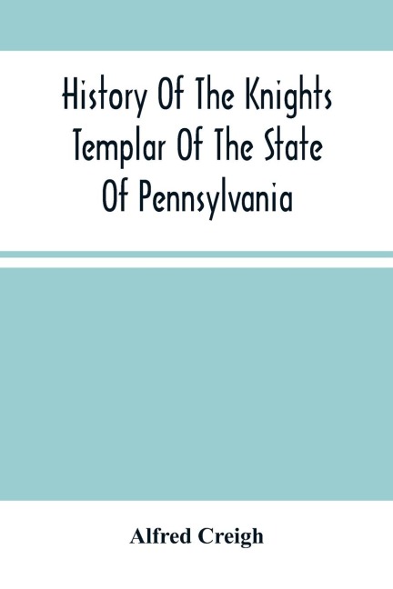 History Of The Knights Templar Of The State Of Pennsylvania From February 14Th, A.D. 1794 To November 13Th, A.D., 1866: A.O 748. A.O.E.P. 69 Prepared And Arranged From Original Papers Together With The Constitution, Decisions, Resolutions And Forms Of Th