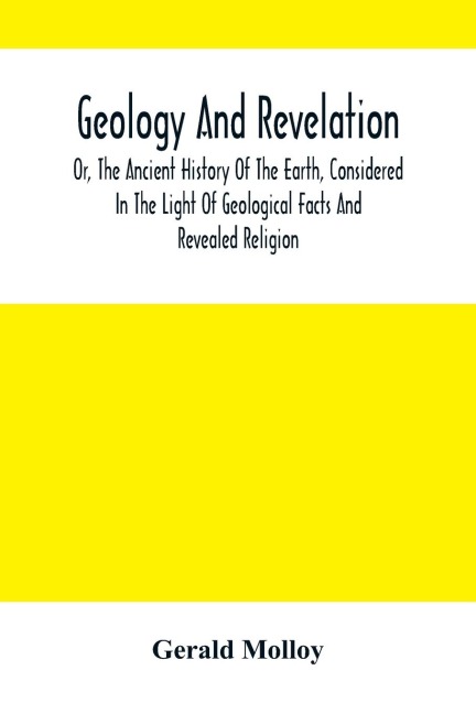 Geology And Revelation; Or, The Ancient History Of The Earth, Considered In The Light Of Geological Facts And Revealed Religion
