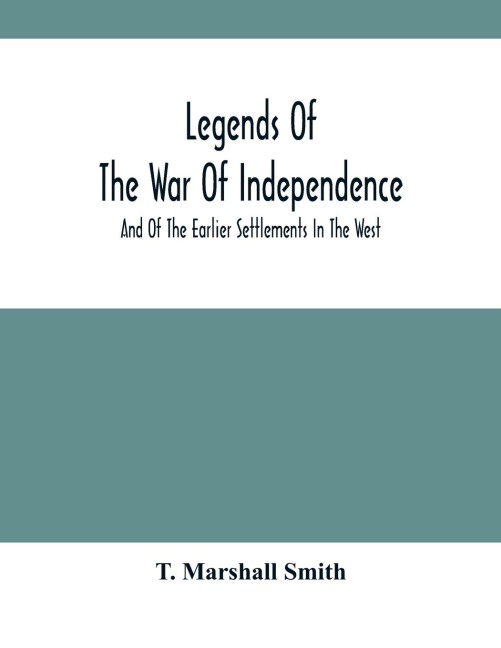 Legends Of The War Of Independence: And Of The Earlier Settlements In The West