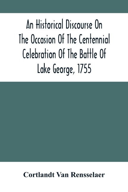 An Historical Discourse On The Occasion Of The Centennial Celebration Of The Battle Of Lake George, 1755: Delivered At The Court-House, Caldwell, N.Y., September 8, 1855