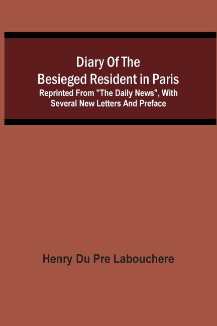 Diary Of The Besieged Resident In Paris: Reprinted From The Daily News, With Several New Letters And Preface