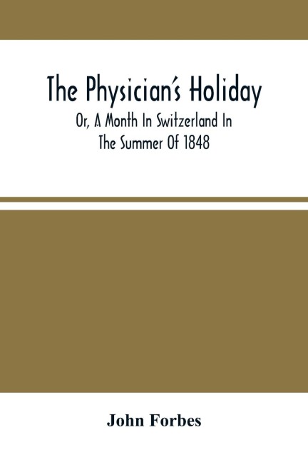 The Physician'S Holiday: Or, A Month In Switzerland In The Summer Of 1848