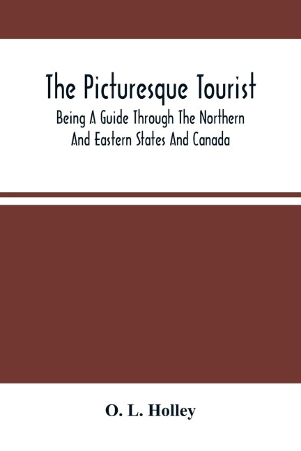 The Picturesque Tourist: Being A Guide Through The Northern And Eastern States And Canada ; Giving An Accurate Description Of Cities And Villages, Celebrated Places Of Resort, Etc.