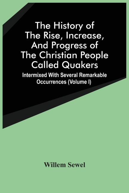 The History Of The Rise, Increase, And Progress Of The Christian People Called Quakers: Intermixed With Several Remarkable Occurrences (Volume I)