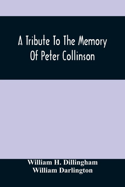 A Tribute To The Memory Of Peter Collinson: With Some Notice Of Dr. DarlingtonS Memorials Of John Bartram And Humphry Marshall