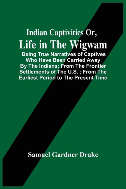 Indian Captivities Or, Life In The Wigwam; Being True Narratives Of Captives Who Have Been Carried Away By The Indians ; From The Frontier Settlements Of The U.S. ; From The Earliest Period To The Present Time