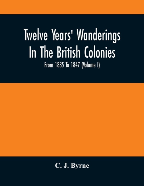Twelve Years Wanderings In The British Colonies; From 1835 To 1847 (Volume I)