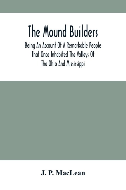 The Mound Builders: Being An Account Of A Remarkable People That Once Inhabited The Valleys Of The Ohio And Mississippi, Together With An Investigation Into The Archæology Of Butler County, O.