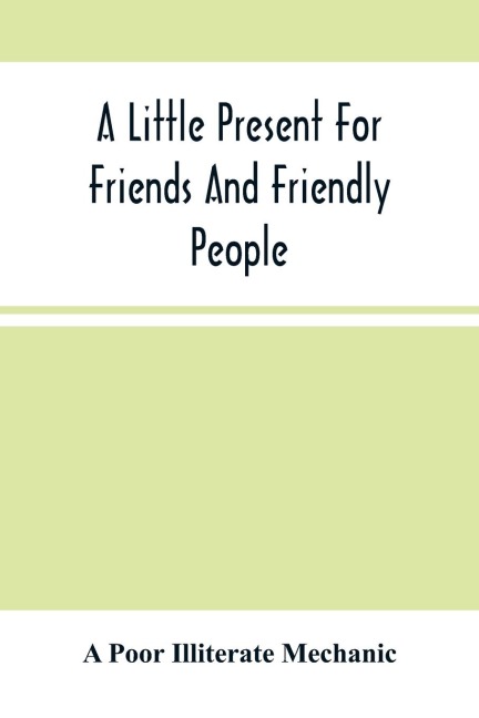 A Little Present For Friends And Friendly People: In The Form Of A Miscellaneous Discourse