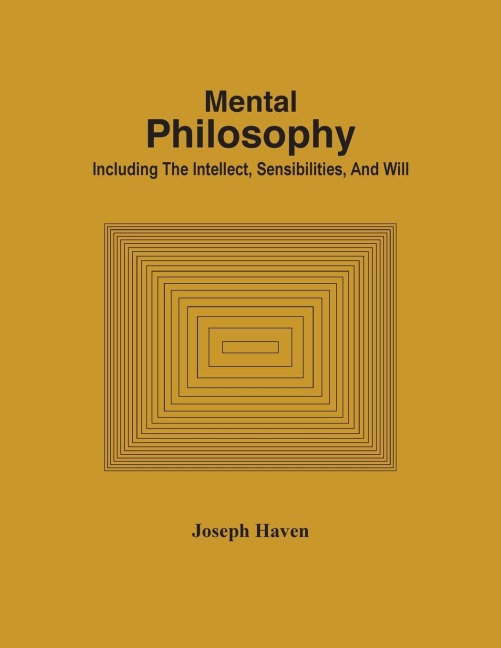 Mental Philosophy; Including The Intellect, Sensibilities, And Will