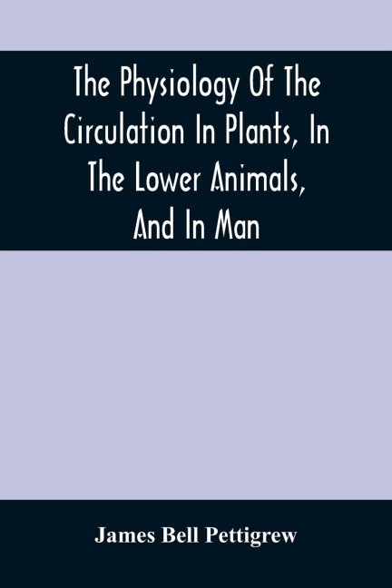 The Physiology Of The Circulation In Plants, In The Lower Animals, And In Man: Being A Course Of Lectures Delivered At The SurgeonS Hall To The President, Fellows, Etc. Of The Royal College Of Surgeons Of Edinburgh, In The Summer Of 1872