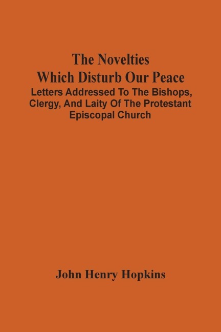 The Novelties Which Disturb Our Peace: Letters Addressed To The Bishops, Clergy, And Laity Of The Protestant Episcopal Church