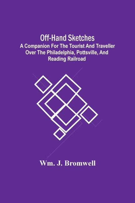 Off-Hand Sketches: A Companion For The Tourist And Traveller Over The Philadelphia, Pottsville, And Reading Railroad