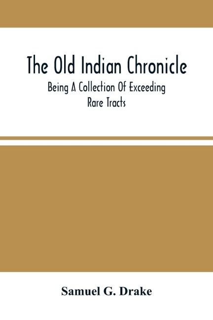 The Old Indian Chronicle: Being A Collection Of Exceeding Rare Tracts