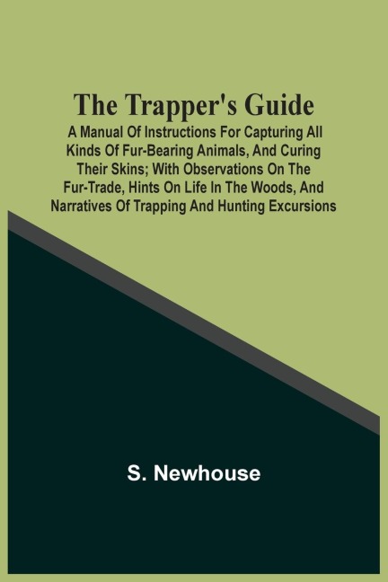 The TrapperS Guide: A Manual Of Instructions For Capturing All Kinds Of Fur-Bearing Animals, And Curing Their Skins ; With Observations On The Fur-Trade, Hints On Life In The Woods, And Narratives Of Trapping And Hunting Excursions