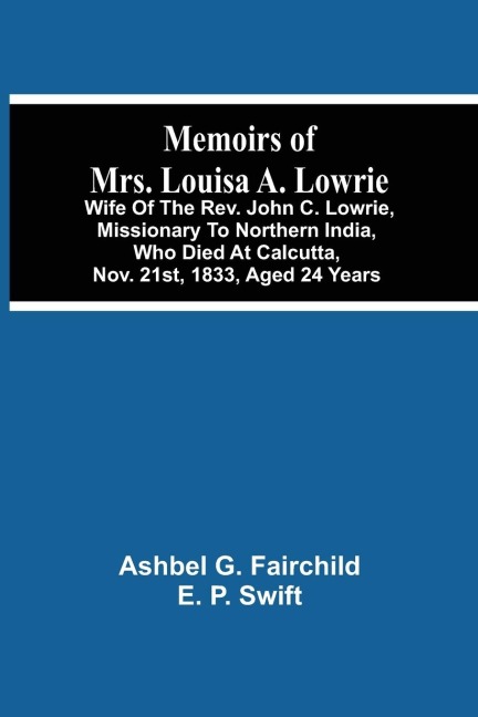 Memoirs Of Mrs. Louisa A. Lowrie: Wife Of The Rev. John C. Lowrie, Missionary To Northern India, Who Died At Calcutta, Nov. 21St, 1833, Aged 24 Years