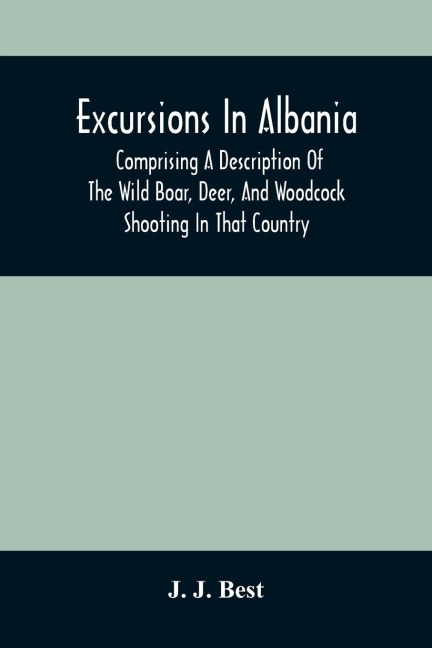 Excursions In Albania; Comprising A Description Of The Wild Boar, Deer, And Woodcock Shooting In That Country: And A Journey From Thence To Thessalonica & Constantinople And Up The Danube To Pest