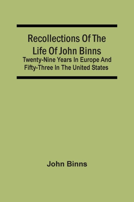 Recollections Of The Life Of John Binns; Twenty-Nine Years In Europe And Fifty-Three In The United States