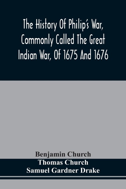 The History Of PhilipS War, Commonly Called The Great Indian War, Of 1675 And 1676. Also, Of The French And Indian Wars At The Eastward, In 1689, 1690, 1692, 1696, And 1704