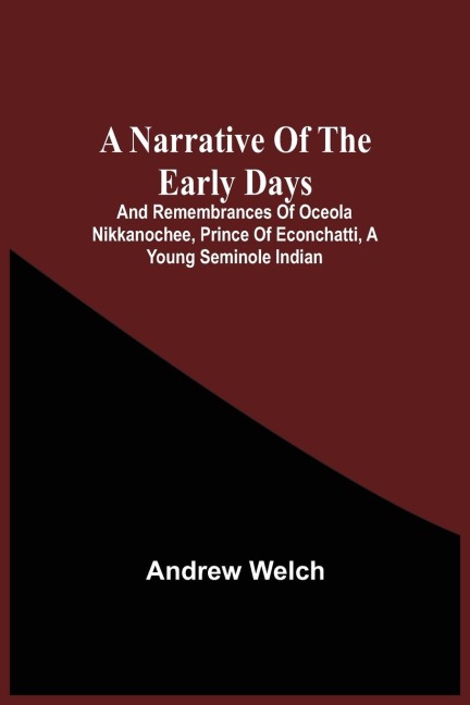A Narrative Of The Early Days And Remembrances Of Oceola Nikkanochee, Prince Of Econchatti, A Young Seminole Indian: Son Of Econchatti-Mico, King Of The Red Hills, In Florida ; With A Brief History Of His Nation, And His Renowned Uncle, Oceola, And His P