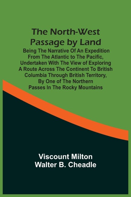 The North-West Passage By Land: Being The Narrative Of An Expedition From The Atlantic To The Pacific, Undertaken With The View Of Exploring A Route Across The Continent To British Columbia Through British Territory, By One Of The Northern Passes In The