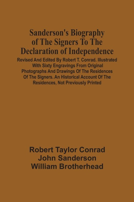 Sanderson'S Biography Of The Signers To The Declaration Of Independence. Revised And Edited By Robert T. Conrad. Illustrated With Sixty Engravings From Original Photographs And Drawings Of The Residences Of The Signers. An Historical Account Of The Reside