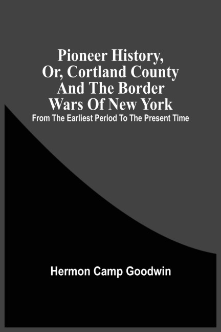 Pioneer History, Or, Cortland County And The Border Wars Of New York: From The Earliest Period To The Present Time