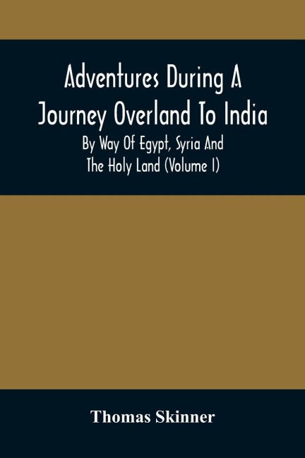 Adventures During A Journey Overland To India, By Way Of Egypt, Syria And The Holy Land (Volume I)