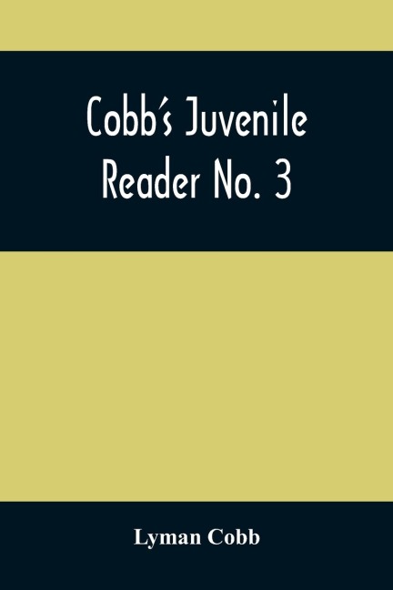 CobbS Juvenile Reader No. 3: Containing Interesting, Historical, Moral, And Instructive Reading Lessons, Composed Of Words Of A Greater Number Of Syllables Than The Lessons In Nos. I And Ii, And A Greater Variety Of Composition, Both In Prose And Poetry