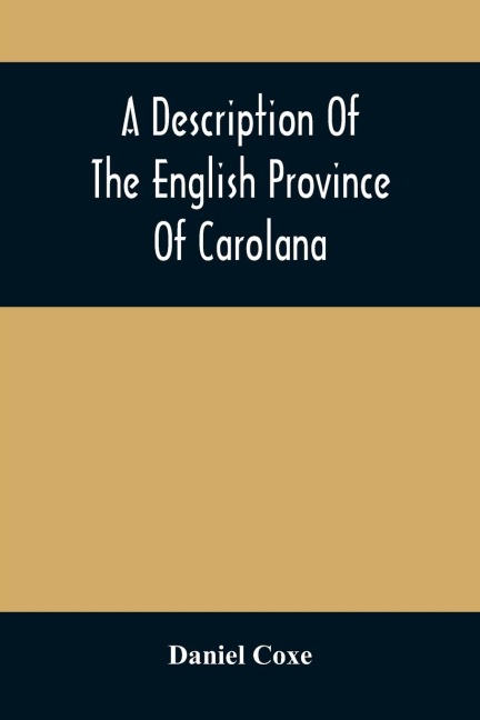 A Description Of The English Province Of Carolana: By The Spaniards Called Florida, And By The French La Louisiane : As Also Of The Great And Famous River Meschacebe Or Mississippi, The Five Vast Navigable Lakes Of Fresh Water, And The Parts Adjacent : T