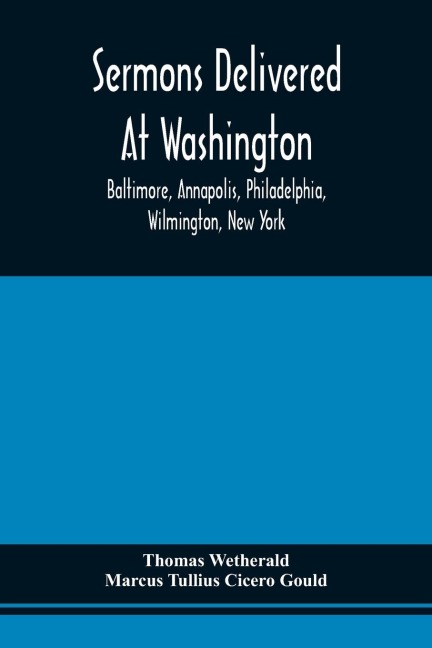 Sermons Delivered At Washington, Baltimore, Annapolis, Philadelphia, Wilmington, New York