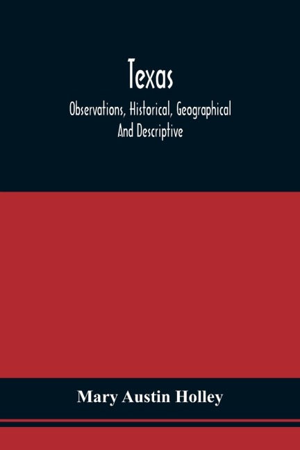 Texas: Observations, Historical, Geographical And Descriptive, In A Series Of Letters ; Written During A Visit To AustinS Colony With A View To Permanent Settlement In That Country In The Autumn Of 1831