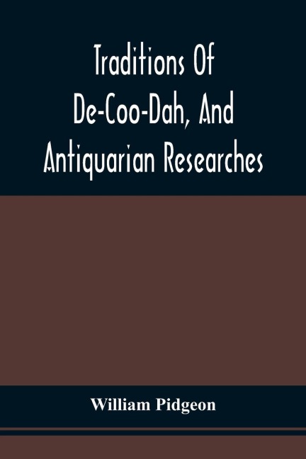 Traditions Of De-Coo-Dah, And Antiquarian Researches: Comprising Extensive Explorations, Surveys, And Excavations Of The Wonderful And Mysterious Earthen Remains Of The Mound-Builders In America; And The Traditions Of The Last Prophet Of The Elk Nation R